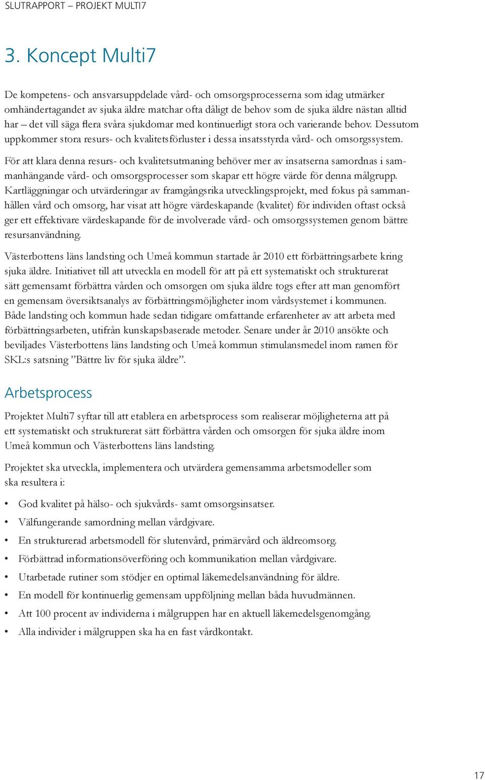 För att klara denna resurs- och kvalitetsutmaning behöver mer av insatserna samordnas i sammanhängande vård- och omsorgsprocesser som skapar ett högre värde för denna målgrupp.