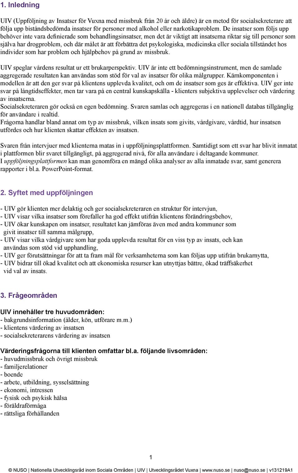 De insatser som följs upp behöver inte vara definierade som behandlingsinsatser, men det är viktigt att insatserna riktar sig till personer som själva har drogproblem, och där målet är att förbättra