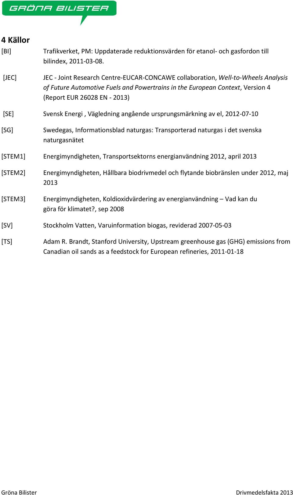 Energi, Vägledning angående ursprungsmärkning av el, 2012-07-10 [SG] Swedegas, Informationsblad naturgas: Transporterad naturgas i det svenska naturgasnätet [STEM1] Energimyndigheten,