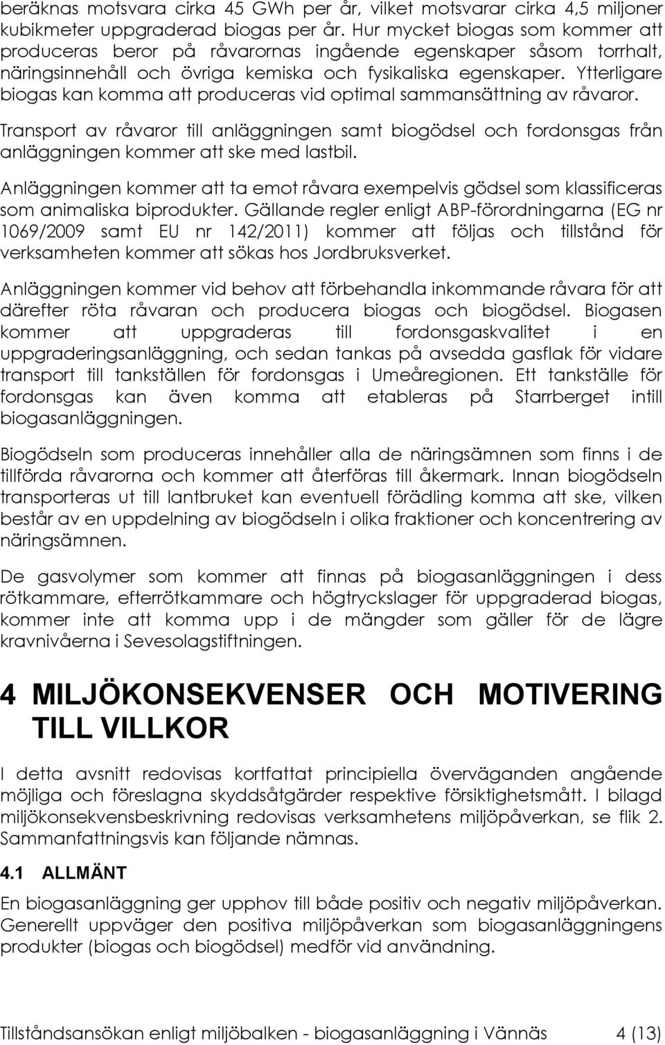 Ytterligare biogas kan komma att produceras vid optimal sammansättning av råvaror. Transport av råvaror till anläggningen samt biogödsel och fordonsgas från anläggningen kommer att ske med lastbil.