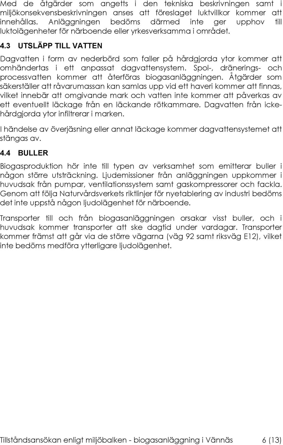 3 UTSLÄPP TILL VATTEN Dagvatten i form av nederbörd som faller på hårdgjorda ytor kommer att omhändertas i ett anpassat dagvattensystem.