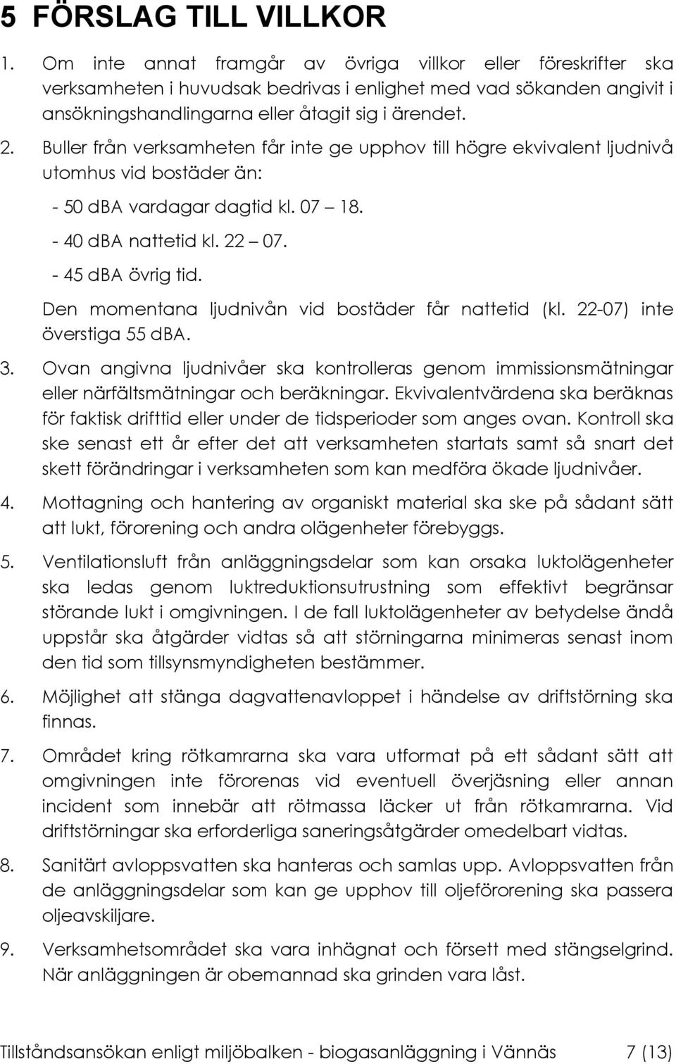 Buller från verksamheten får inte ge upphov till högre ekvivalent ljudnivå utomhus vid bostäder än: - 50 dba vardagar dagtid kl. 07 18. - 40 dba nattetid kl. 22 07. - 45 dba övrig tid.