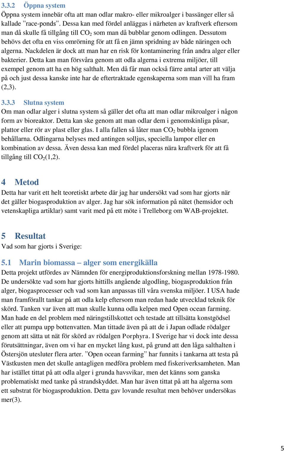 Dessutom behövs det ofta en viss omrörning för att få en jämn spridning av både näringen och algerna. Nackdelen är dock att man har en risk för kontaminering från andra alger eller bakterier.