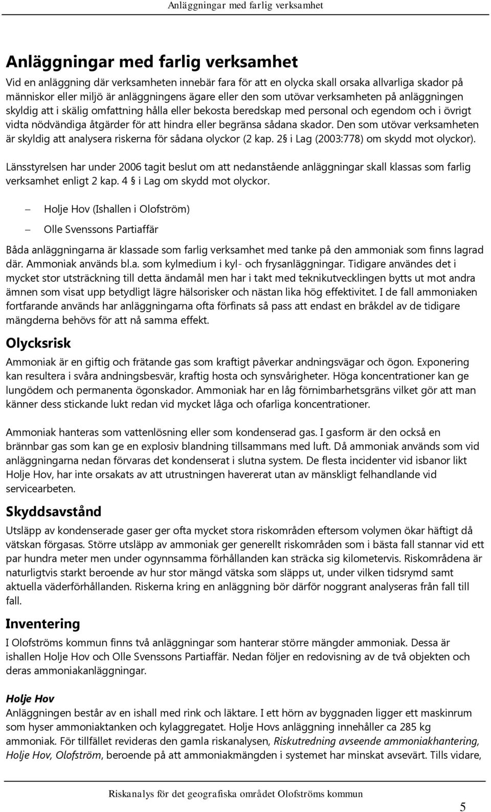 att hindra eller begränsa sådana skador. Den som utövar verksamheten är skyldig att analysera riskerna för sådana olyckor (2 kap. 2 i Lag (2003:778) om skydd mot olyckor).