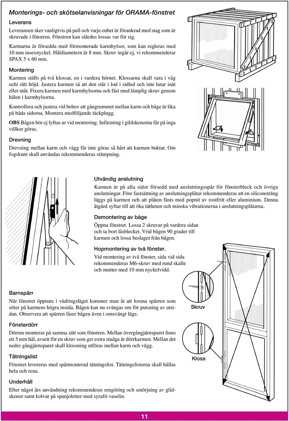 Skruv ingår ej, vi rekommenderar SPAX 5 x 60 mm. Montering Karmen ställs på två klossar, en i vardera hörnet. Klossarna skall vara i våg ochi rätt höjd.