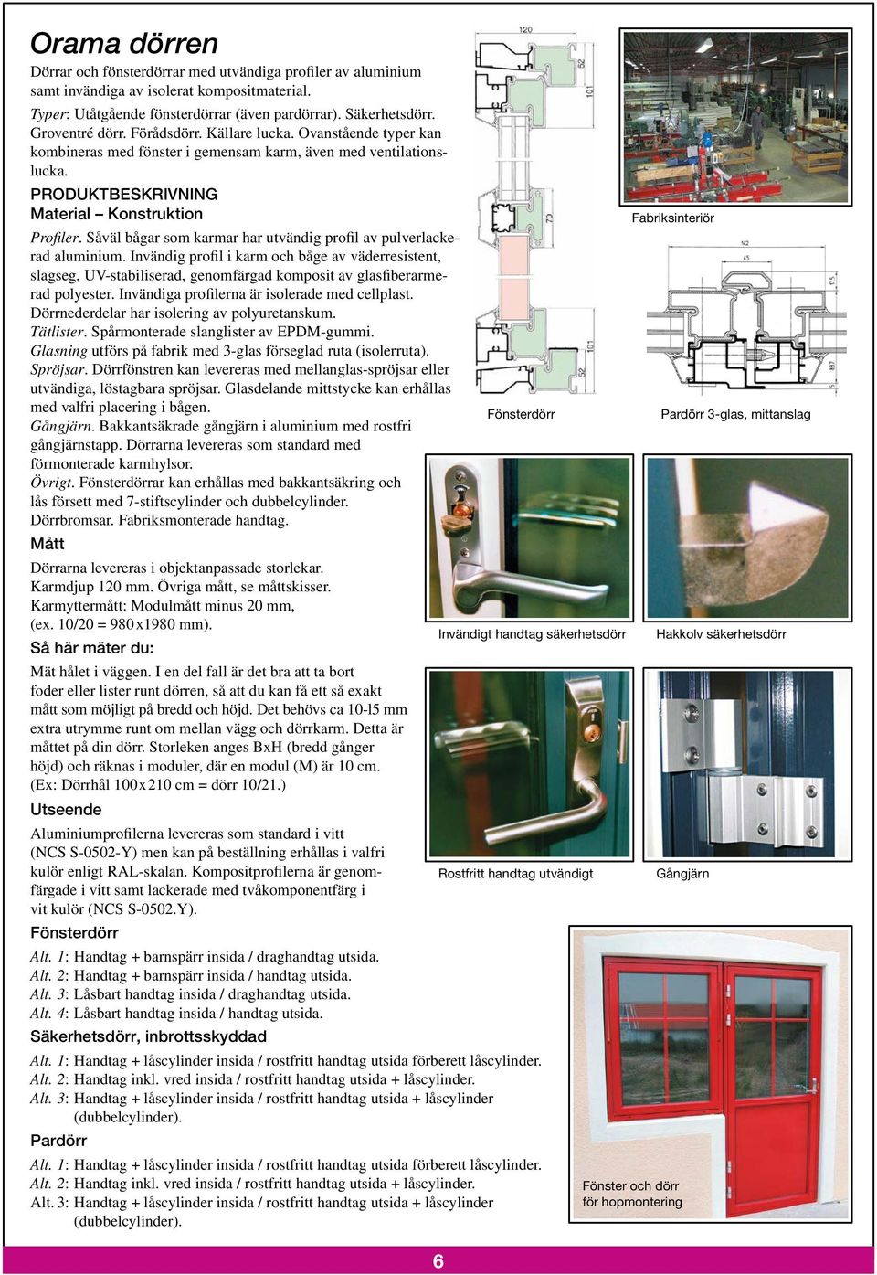 Såväl bågar som karmar har utvändig profil av pulverlackerad aluminium. Invändig profil i karm och båge av väderresistent, slagseg, UV-stabiliserad, genomfärgad komposit av glasfiberarmerad polyester.