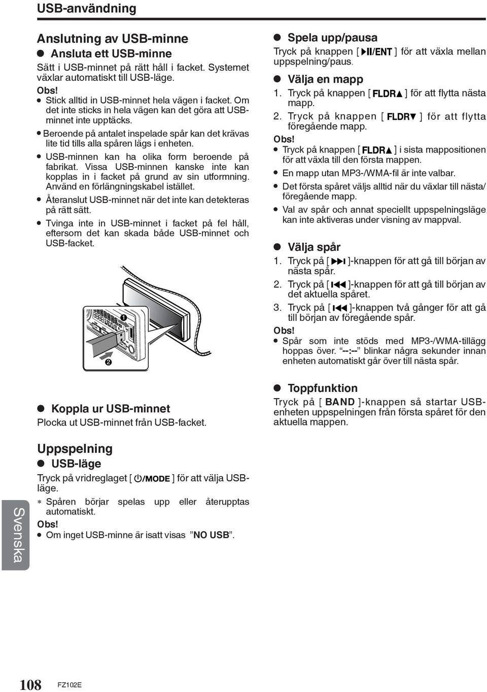 USB-minnen kan ha olika form beroende på fabrikat. Vissa USB-minnen kanske inte kan kopplas in i facket på grund av sin utformning. Använd en förlängningskabel istället.