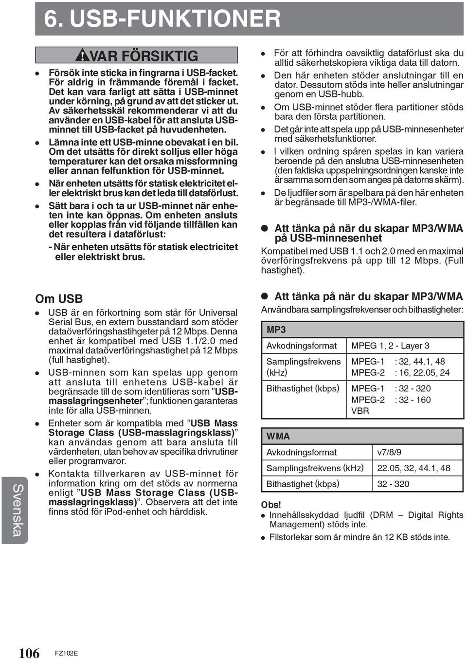 Av säkerhetsskäl rekommenderar vi att du använder en USB-kabel för att ansluta USBminnet till USB-facket på huvudenheten. Lämna inte ett USB-minne obevakat i en bil.