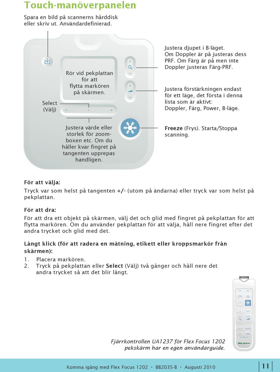 Justera värde eller storlek för zoomboxen etc. Om du håller kvar fingret på tangenten upprepas handligen. Freeze (Frys). Starta/Stoppa scanning.