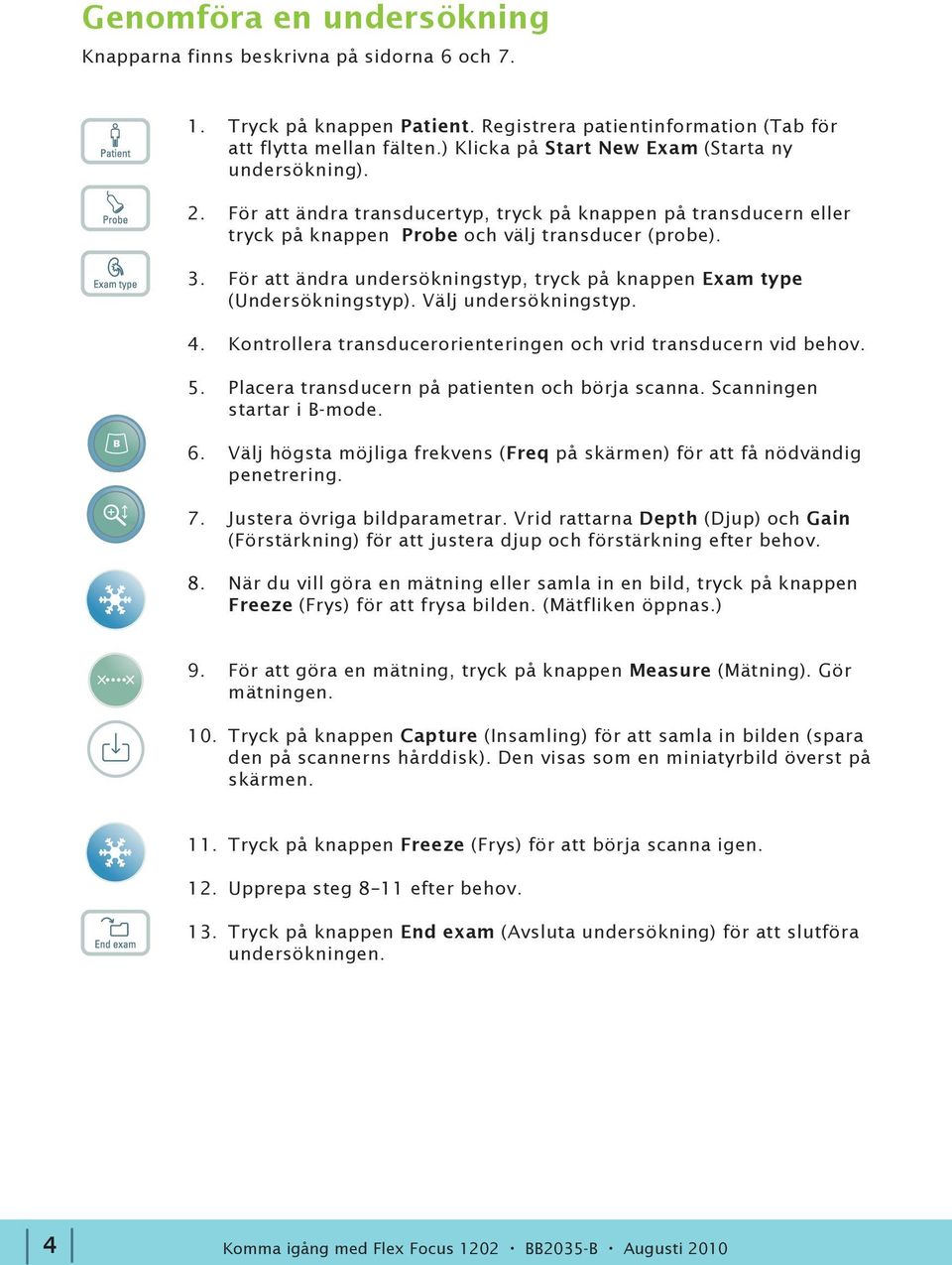 För att ändra undersökningstyp, tryck på knappen Exam type (Undersökningstyp). Välj undersökningstyp. 4. 5. Kontrollera transducerorienteringen och vrid transducern vid behov.