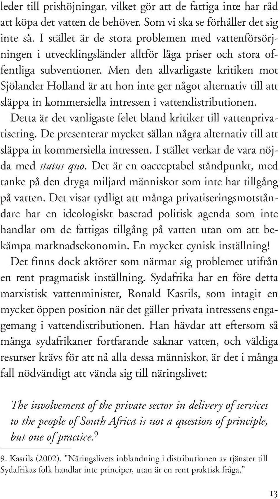 Men den allvarligaste kritiken mot Sjölander Holland är att hon inte ger något alternativ till att släppa in kommersiella intressen i vattendistributionen.