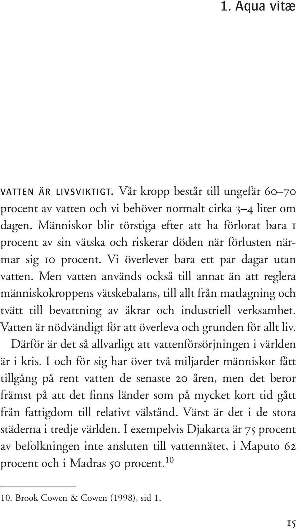 Men vatten används också till annat än att reglera människokroppens vätskebalans, till allt från matlagning och tvätt till bevattning av åkrar och industriell verksamhet.