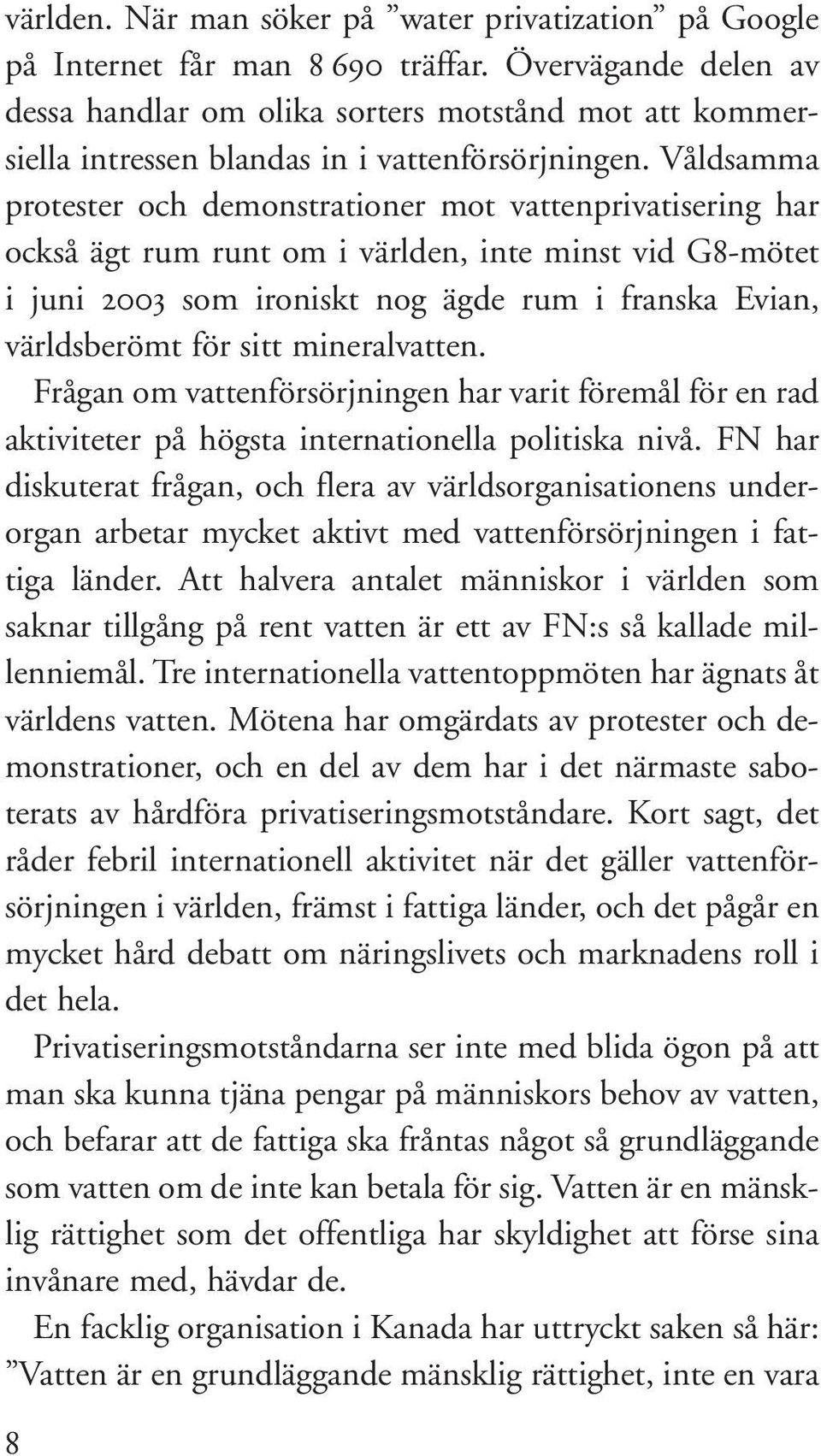 Våldsamma protester och demonstrationer mot vattenprivatisering har också ägt rum runt om i världen, inte minst vid G8-mötet i juni 2003 som ironiskt nog ägde rum i franska Evian, världsberömt för