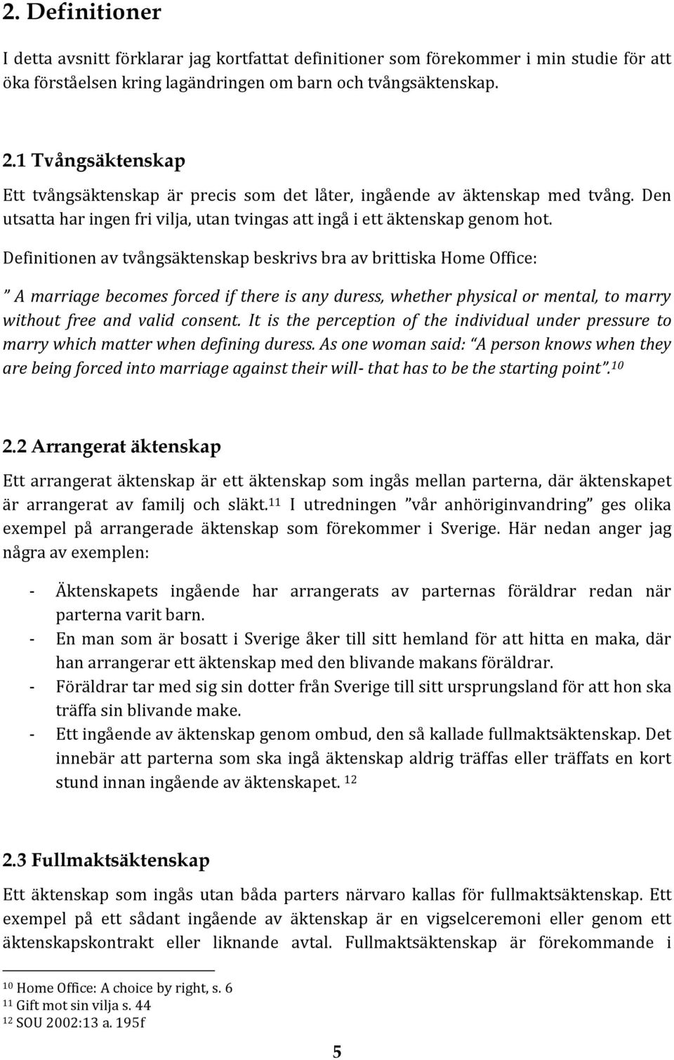 Definitionen av tvångsäktenskap beskrivs bra av brittiska Home Office: A marriage becomes forced if there is any duress, whether physical or mental, to marry without free and valid consent.