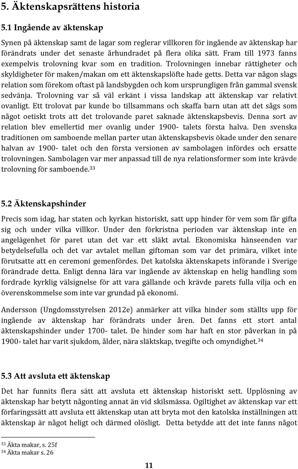 Fram till 1973 fanns exempelvis trolovning kvar som en tradition. Trolovningen innebar rättigheter och skyldigheter för maken/makan om ett äktenskapslöfte hade getts.