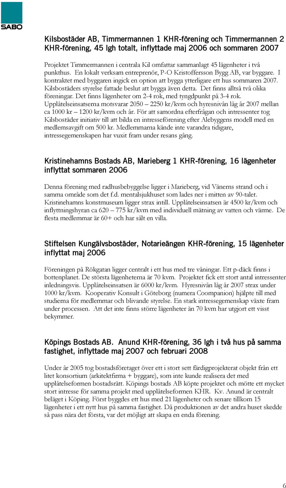 Kilsbostäders styrelse fattade beslut att bygga även detta. Det finns alltså två olika föreningar. Det finns lägenheter om 2-4 rok, med tyngdpunkt på 3-4 rok.