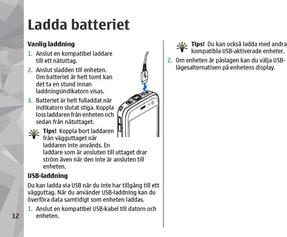 En laddare som är ansluten till uttaget drar ström även när den inte är ansluten till enheten. USB-laddning Du kan ladda via USB när du inte har tillgång till ett vägguttag.