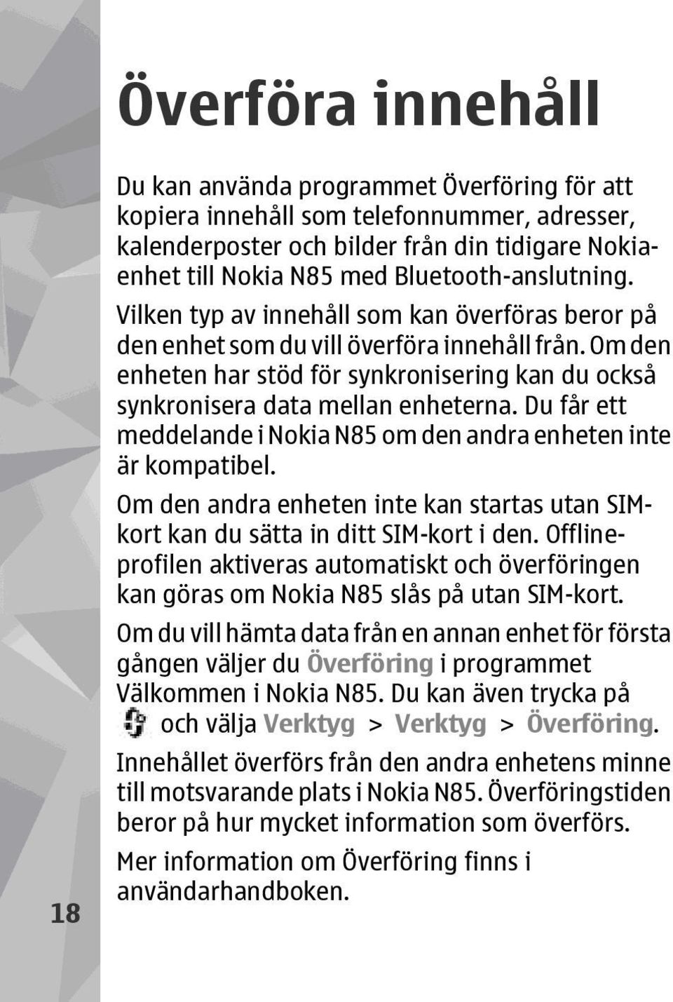 Om den enheten har stöd för synkronisering kan du också synkronisera data mellan enheterna. Du får ett meddelande i Nokia N85 om den andra enheten inte är kompatibel.