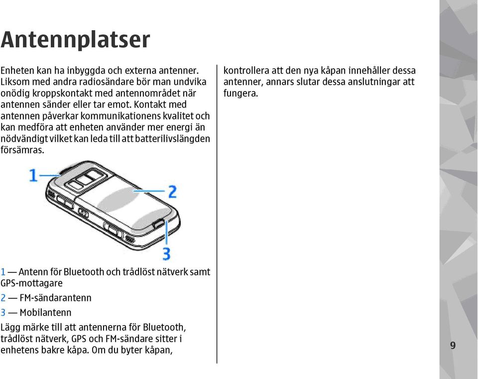 Kontakt med antennen påverkar kommunikationens kvalitet och kan medföra att enheten använder mer energi än nödvändigt vilket kan leda till att batterilivslängden försämras.