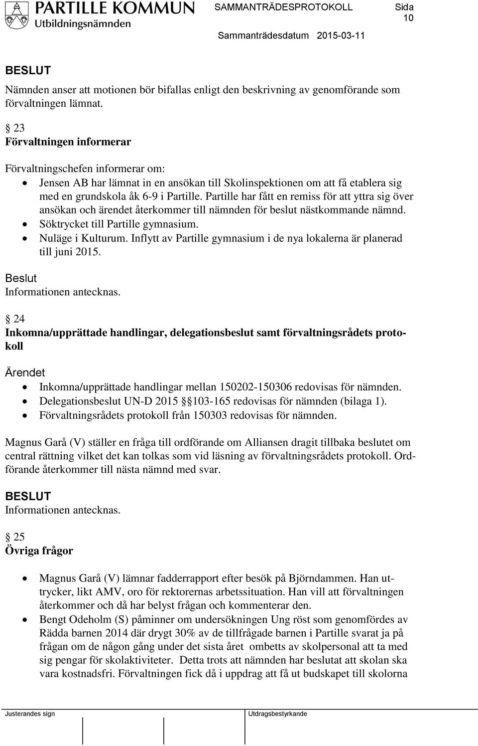 Partille har fått en remiss för att yttra sig över ansökan och ärendet återkommer till nämnden för beslut nästkommande nämnd. Söktrycket till Partille gymnasium. Nuläge i Kulturum.