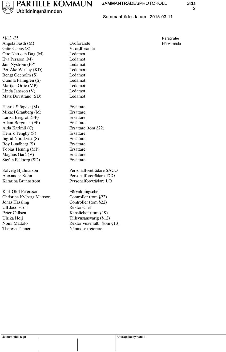 ordförande Paragrafer Närvarande Henrik Sjöqvist (M) Mikael Granberg (M) Larisa Bergroth(FP) Adam Bergman (FP) Aida Karimli (C) Henrik Tengby (S) Ingrid Nordkvist (S) Roy Lundberg (S) Tobias Hennig