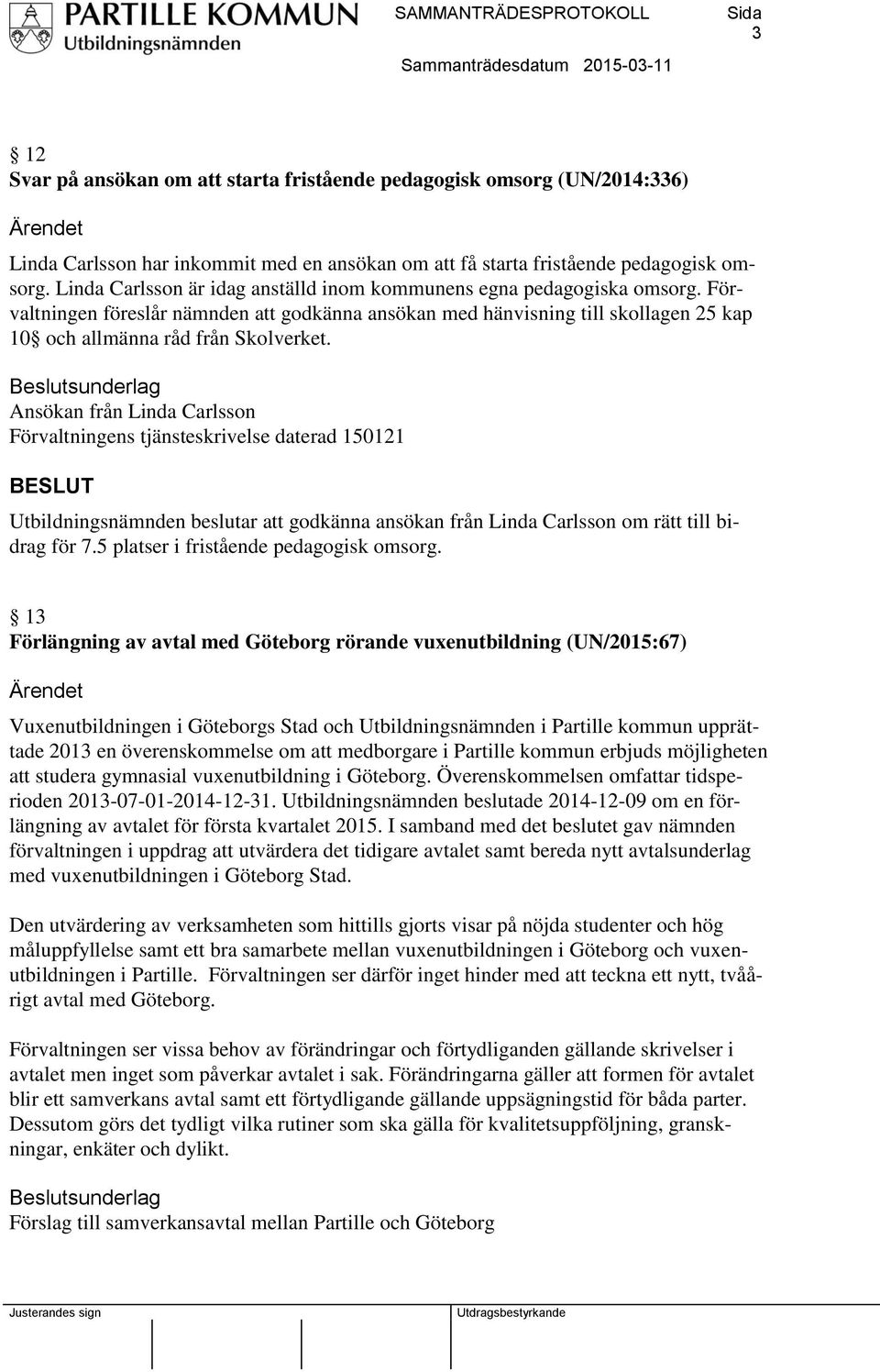 Beslutsunderlag Ansökan från Linda Carlsson Förvaltningens tjänsteskrivelse daterad 150121 Utbildningsnämnden beslutar att godkänna ansökan från Linda Carlsson om rätt till bidrag för 7.