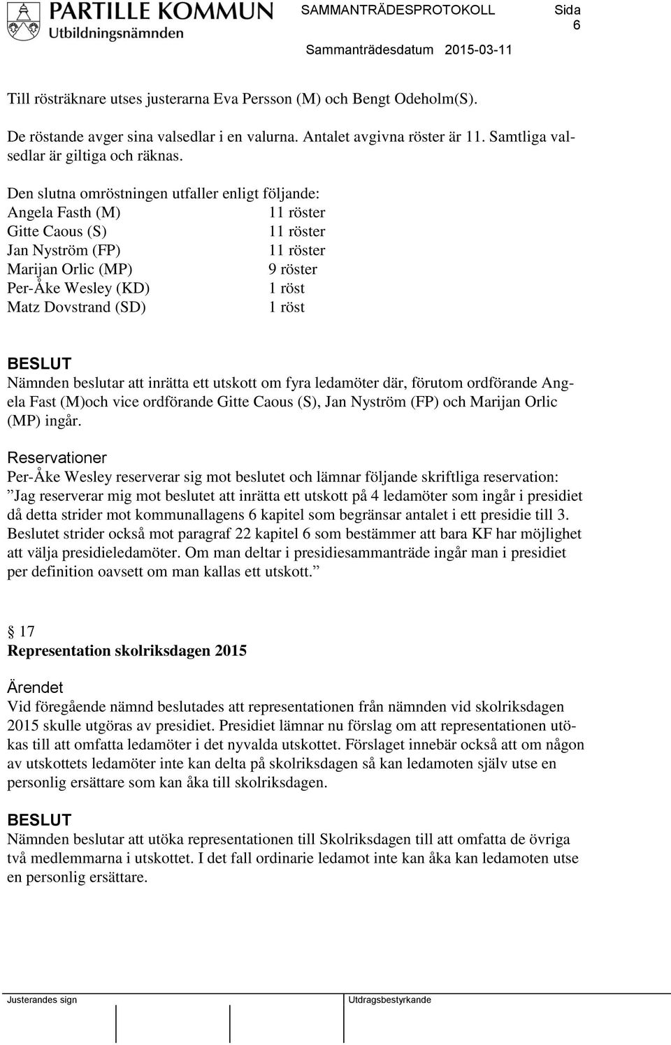 (SD) 1 röst Nämnden beslutar att inrätta ett utskott om fyra ledamöter där, förutom ordförande Angela Fast (M)och vice ordförande Gitte Caous (S), Jan Nyström (FP) och Marijan Orlic (MP) ingår.