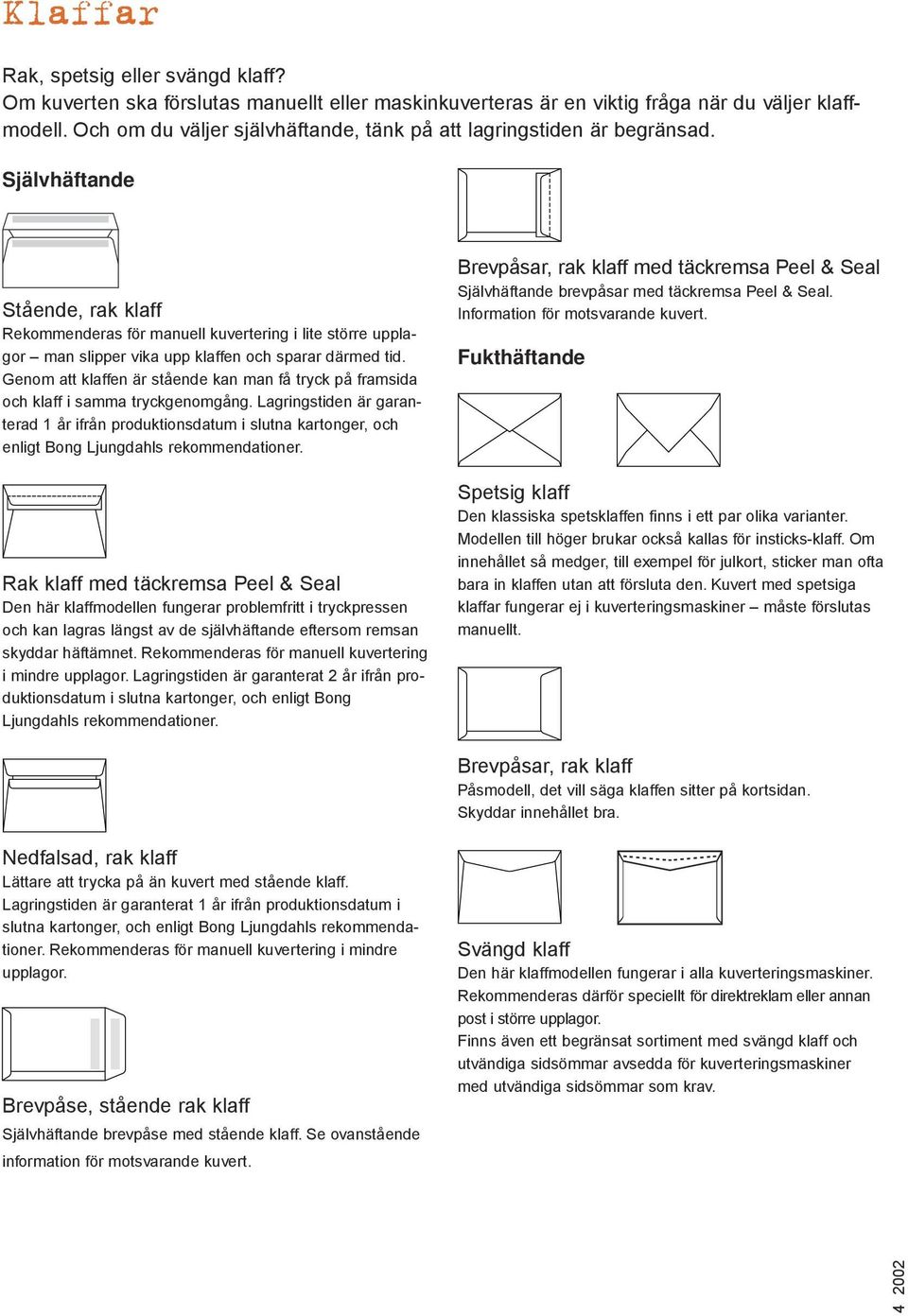 Självhäftande Stående, rak klaff Rekommenderas för manuell kuvertering i lite större upplagor man slipper vika upp klaffen och sparar därmed tid.