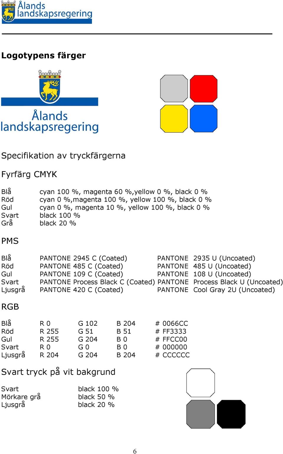 PANTONE 108 U (Uncoated) Svart PANTONE Process Black C (Coated) PANTONE Process Black U (Uncoated) Ljusgrå PANTONE 420 C (Coated) PANTONE Cool Gray 2U (Uncoated) RGB Blå R 0 G 102 B 204 # 0066CC
