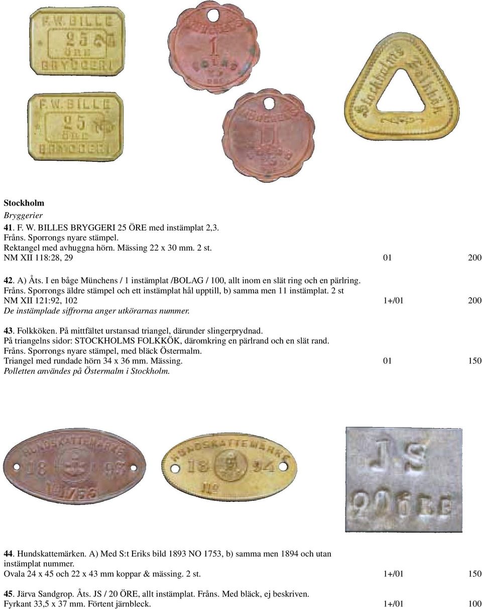 2 st NM XII 121:92, 102 1+/01 200 De instämplade siffrorna anger utkörarnas nummer. 43. Folkköken. På mittfältet urstansad triangel, därunder slingerprydnad.