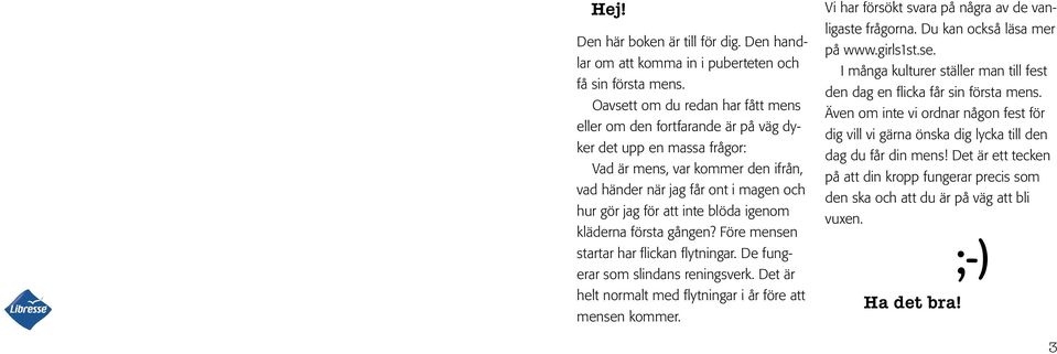 blöda igenom kläderna första gången? Före mensen startar har flickan flytningar. De fungerar som slindans reningsverk. Det är helt normalt med flytningar i år före att mensen kommer.