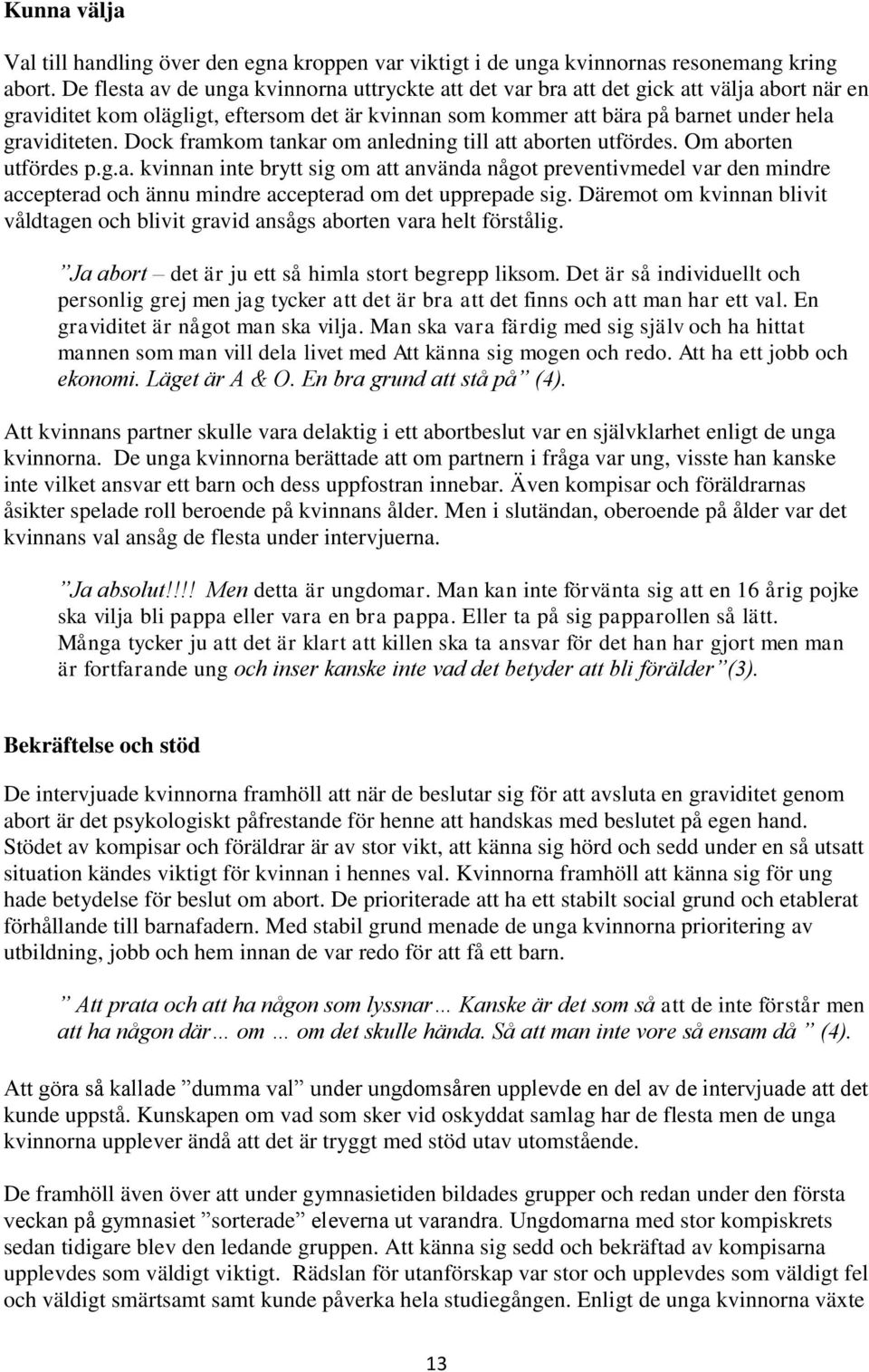 Dock framkom tankar om anledning till att aborten utfördes. Om aborten utfördes p.g.a. kvinnan inte brytt sig om att använda något preventivmedel var den mindre accepterad och ännu mindre accepterad om det upprepade sig.