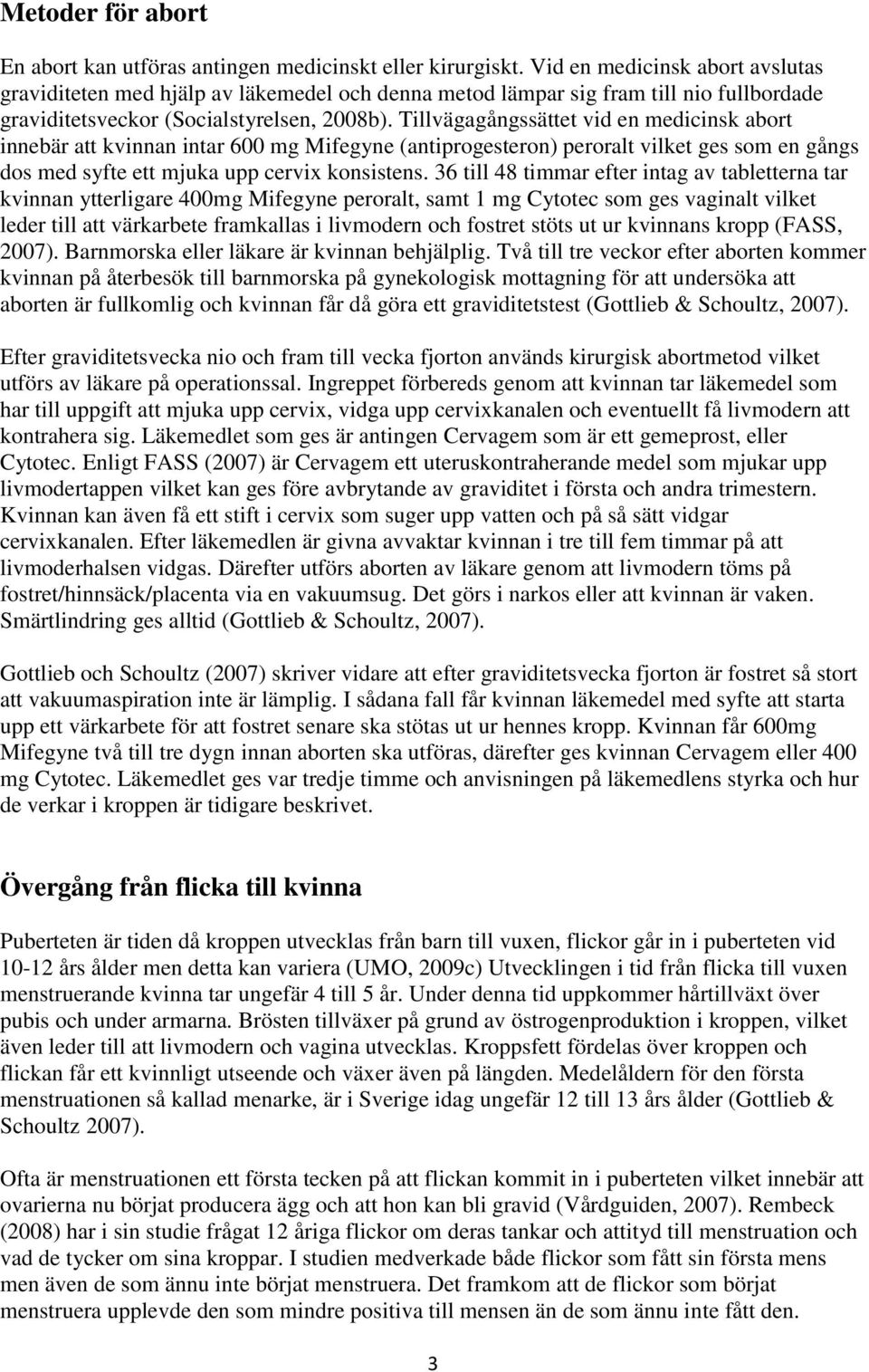 Tillvägagångssättet vid en medicinsk abort innebär att kvinnan intar 600 mg Mifegyne (antiprogesteron) peroralt vilket ges som en gångs dos med syfte ett mjuka upp cervix konsistens.