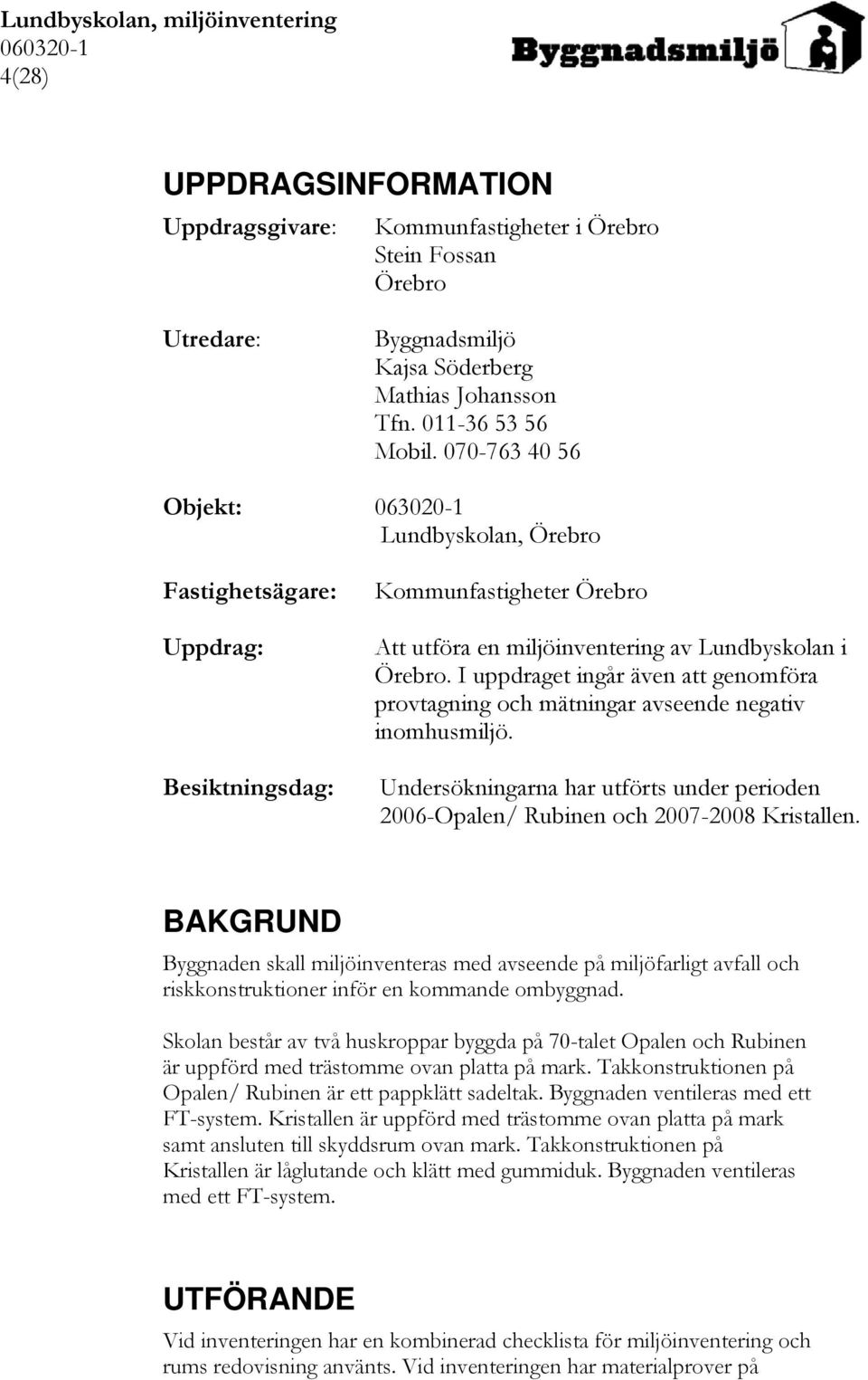 I uppdraget ingår även att genomföra provtagning och mätningar avseende negativ inomhusmiljö. Undersökningarna har utförts under perioden 2006-Opalen/ Rubinen och 2007-2008 Kristallen.