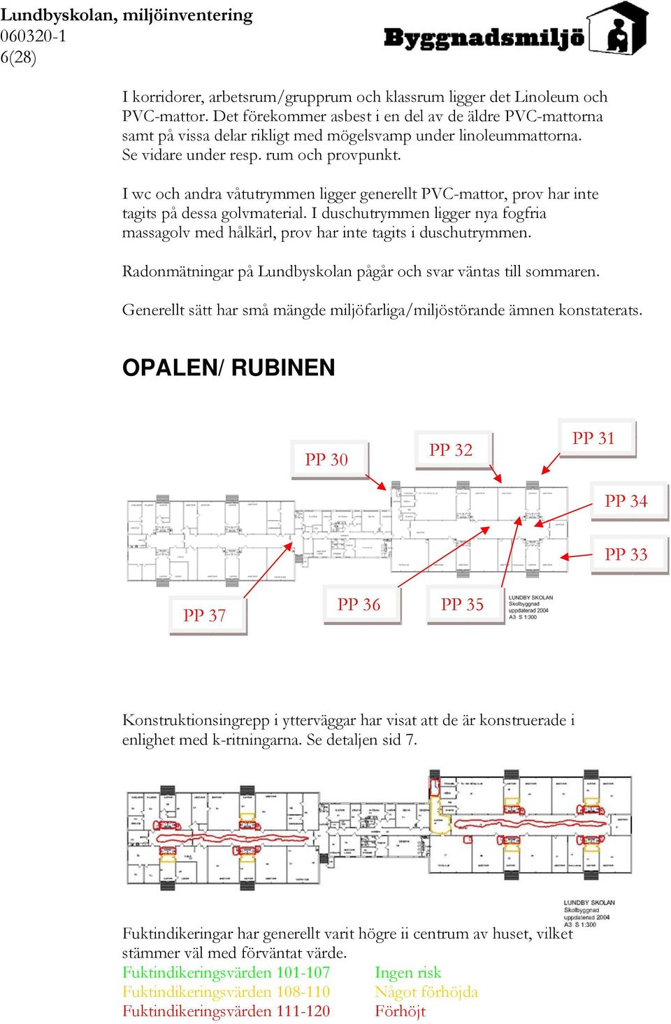 I wc och andra våtutrymmen ligger generellt PVC-mattor, prov har inte tagits på dessa golvmaterial. I duschutrymmen ligger nya fogfria massagolv med hålkärl, prov har inte tagits i duschutrymmen.