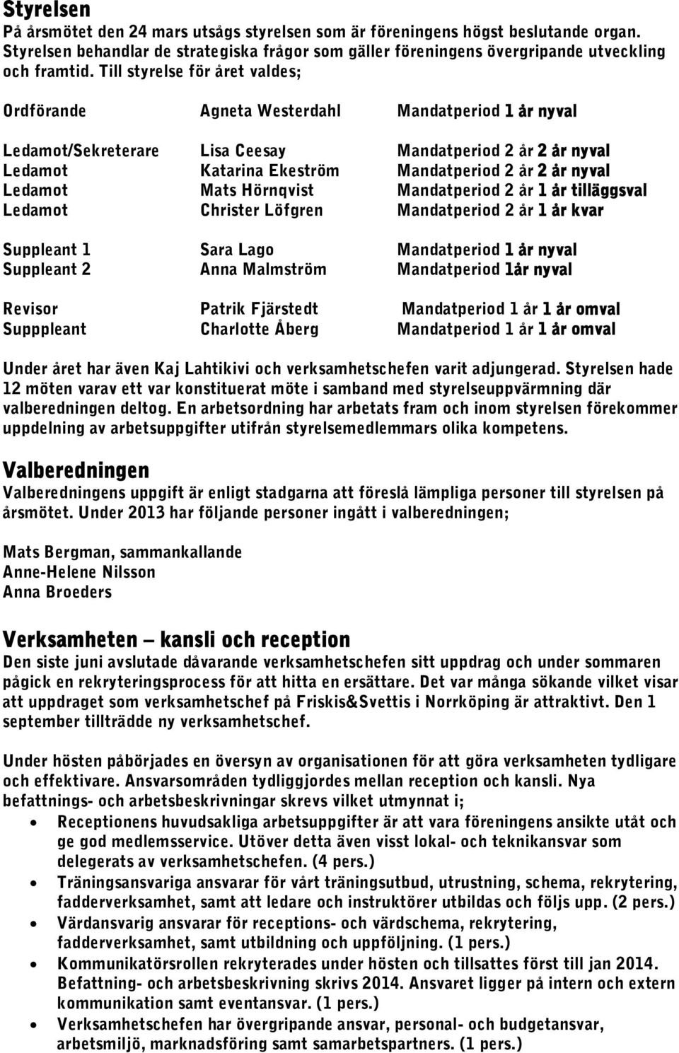 Ledamot Mats Hörnqvist Mandatperiod 2 år 1 år tilläggsval Ledamot Christer Löfgren Mandatperiod 2 år 1 år kvar Suppleant 1 Sara Lago Mandatperiod 1 år nyval Suppleant 2 Anna Malmström Mandatperiod