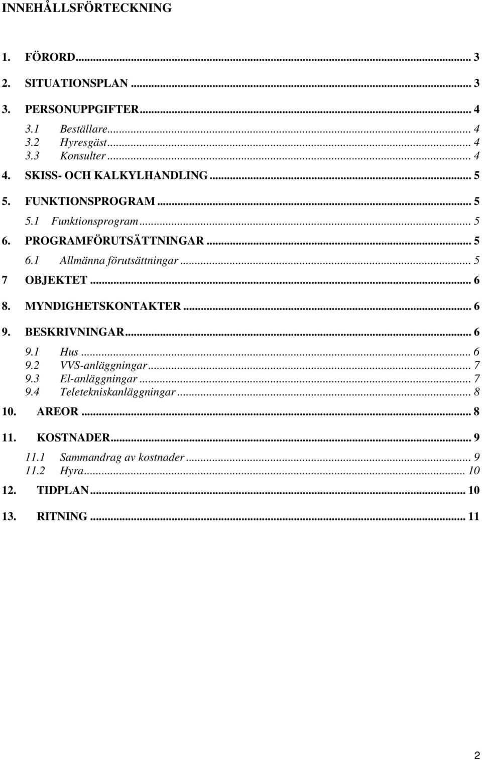 .. 5 7 OBJEKTET... 6 8. MYNDIGHETSKONTAKTER... 6 9. BESKRIVNINGAR... 6 9.1 Hus... 6 9.2 VVS-anläggningar... 7 9.3 El-anläggningar... 7 9.4 Teletekniskanläggningar.