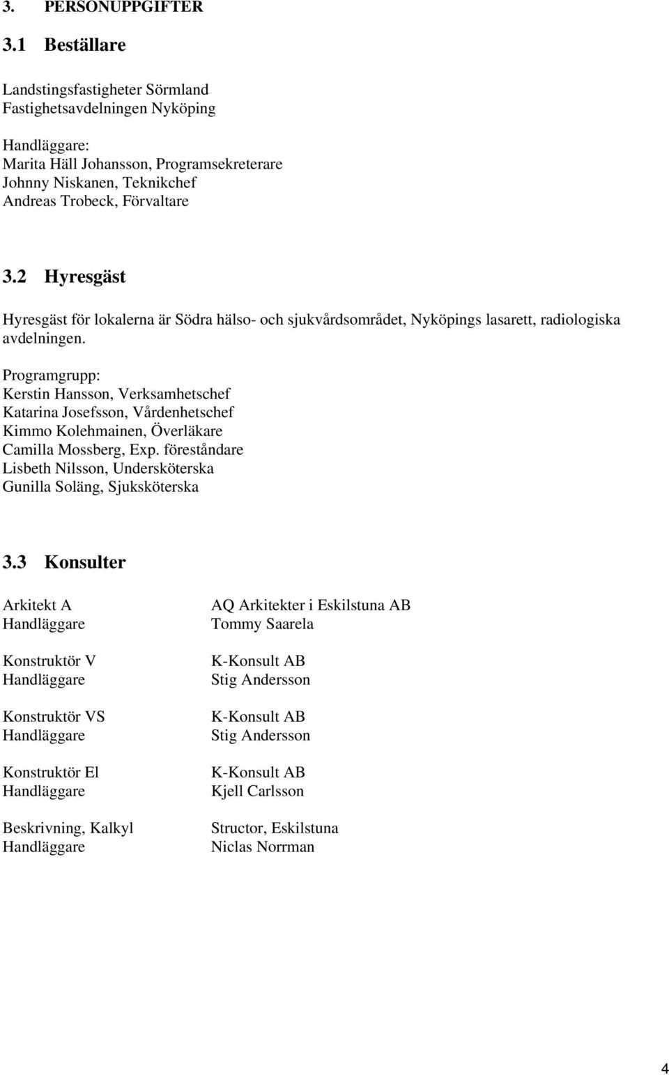 2 Hyresgäst Hyresgäst för lokalerna är Södra hälso- och sjukvårdsområdet, Nyköpings lasarett, radiologiska avdelningen.