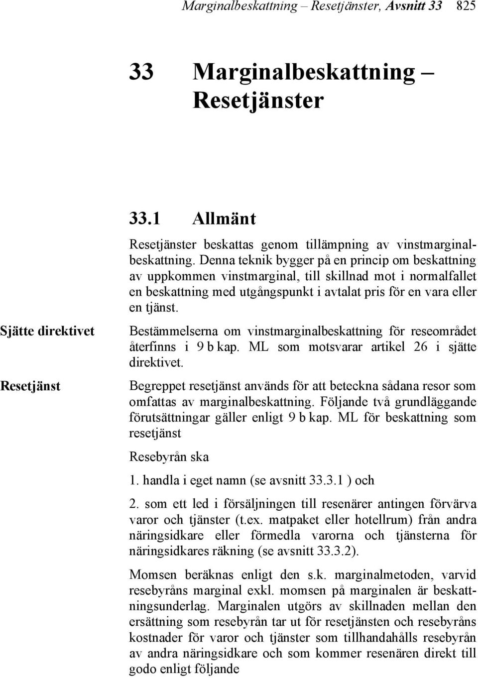 Bestämmelserna om vinstmarginalbeskattning för reseområdet återfinns i 9 b kap. ML som motsvarar artikel 26 i sjätte direktivet.