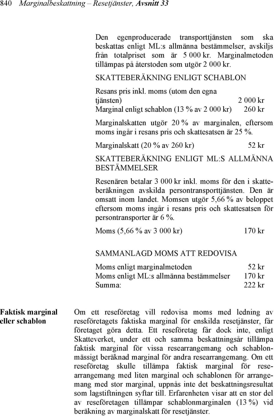 moms (utom den egna tjänsten) Marginal enligt schablon (13 % av 2 000 kr) 2 000 kr 260 kr Marginalskatten utgör 20 % av marginalen, eftersom moms ingår i resans pris och skattesatsen är 25 %.