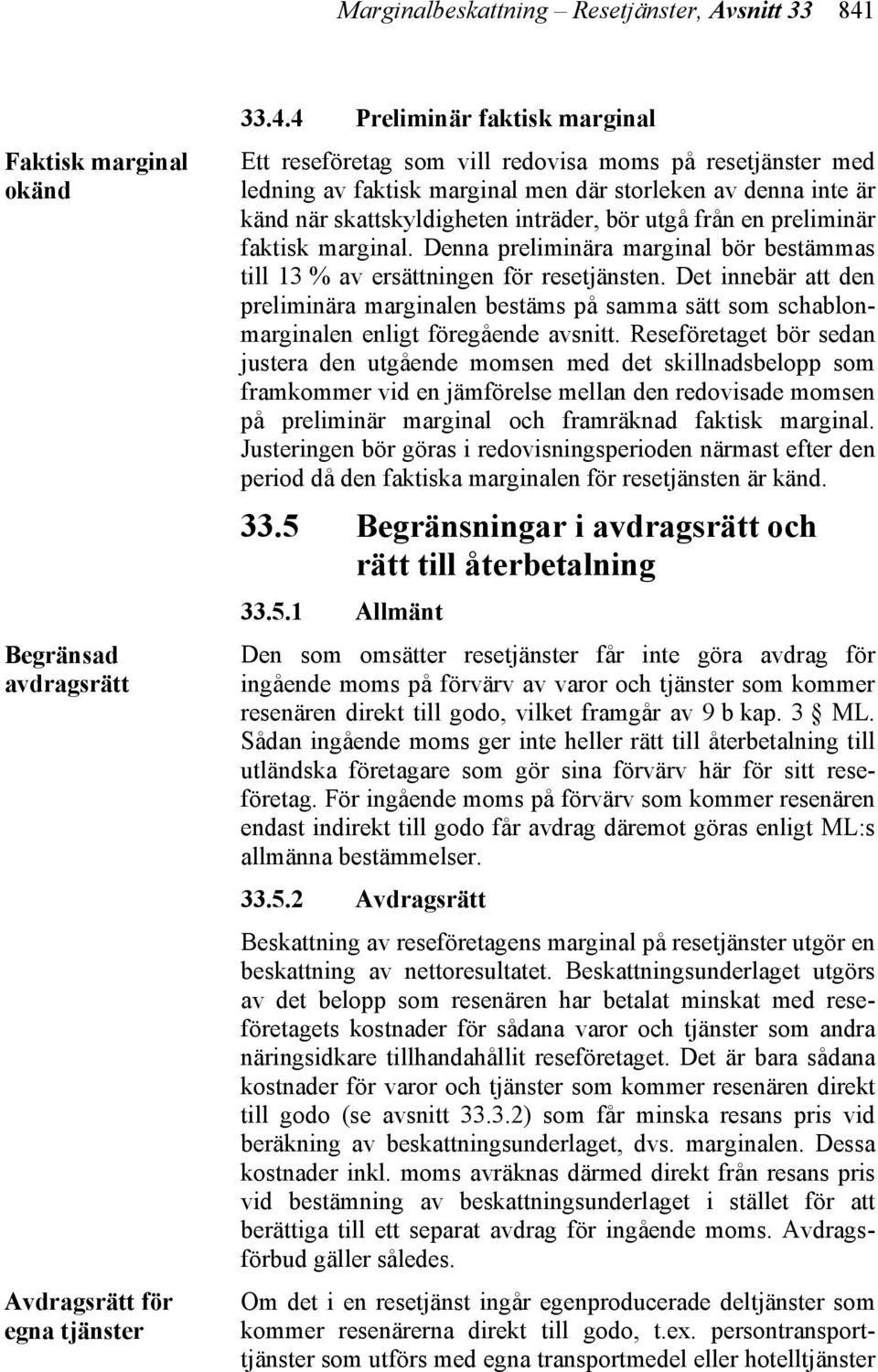 4 Preliminär faktisk marginal Ett reseföretag som vill redovisa moms på resetjänster med ledning av faktisk marginal men där storleken av denna inte är känd när skattskyldigheten inträder, bör utgå