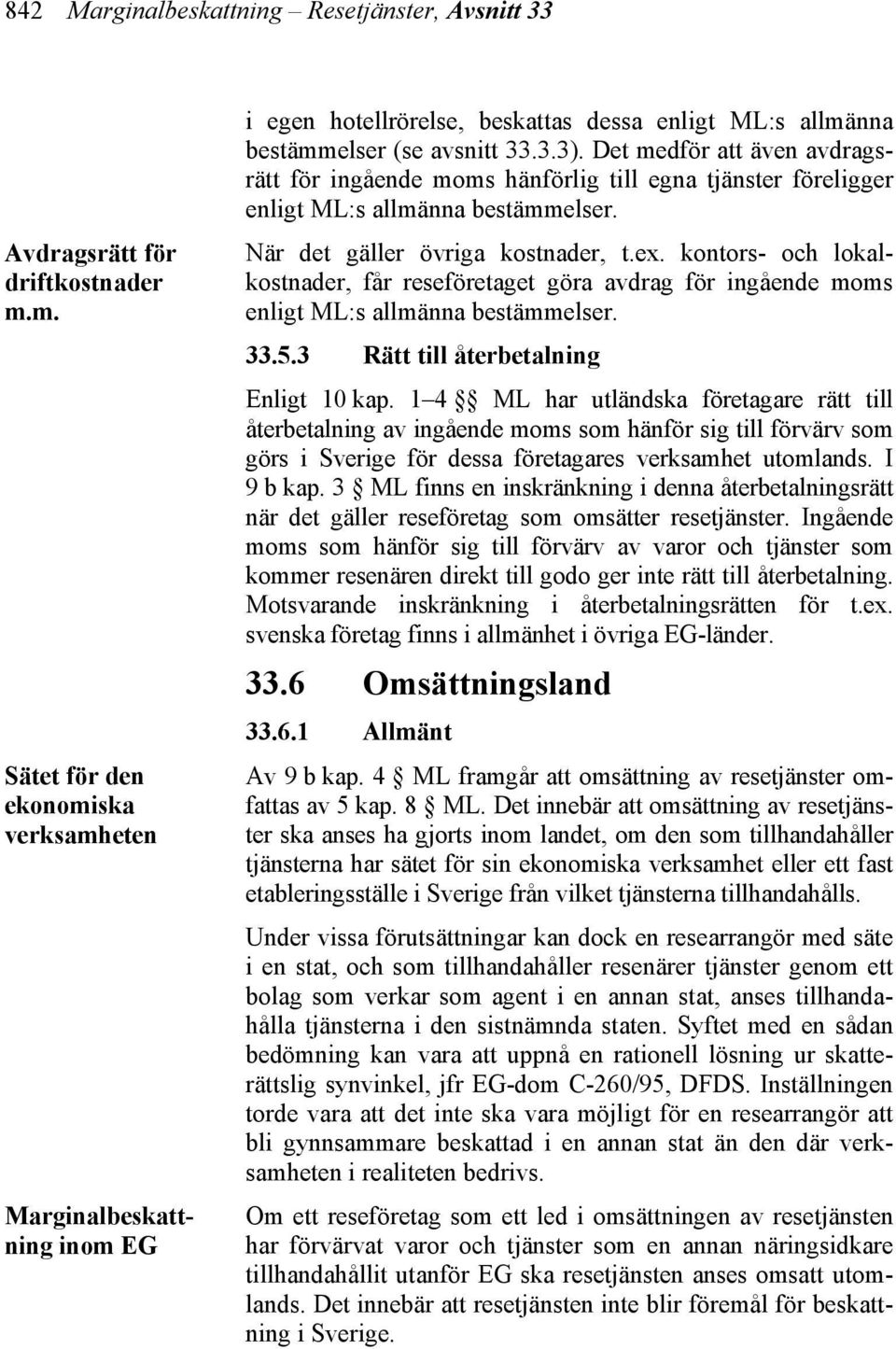 Det medför att även avdragsrätt för ingående moms hänförlig till egna tjänster föreligger enligt ML:s allmänna bestämmelser. När det gäller övriga kostnader, t.ex.