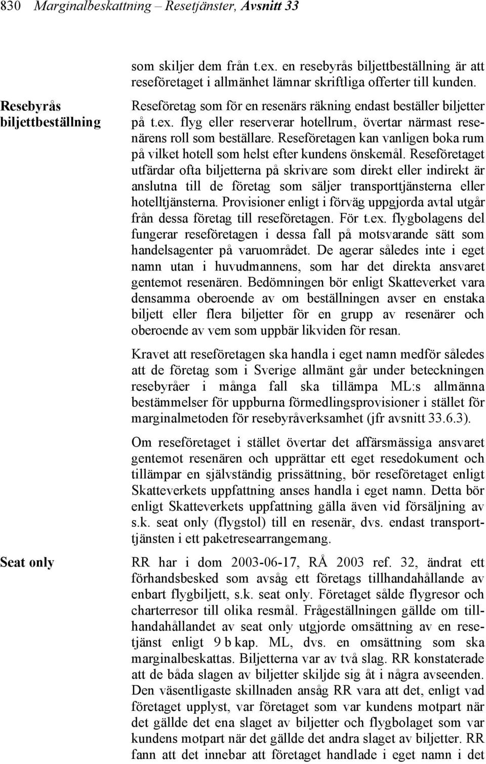 flyg eller reserverar hotellrum, övertar närmast resenärens roll som beställare. Reseföretagen kan vanligen boka rum på vilket hotell som helst efter kundens önskemål.