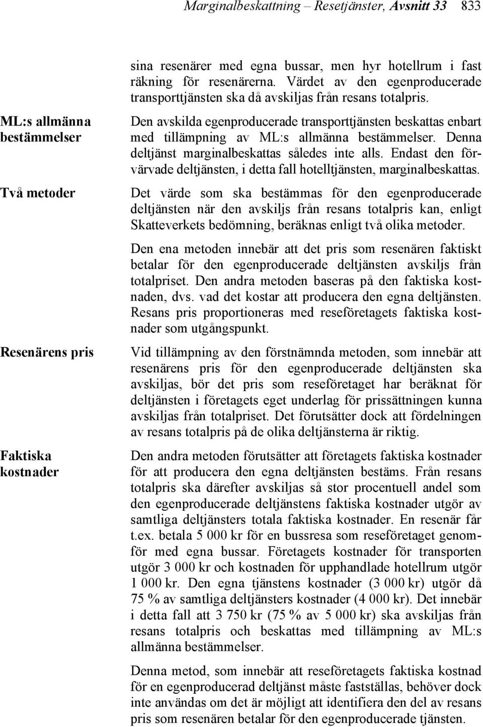 Den avskilda egenproducerade transporttjänsten beskattas enbart med tillämpning av ML:s allmänna bestämmelser. Denna deltjänst marginalbeskattas således inte alls.