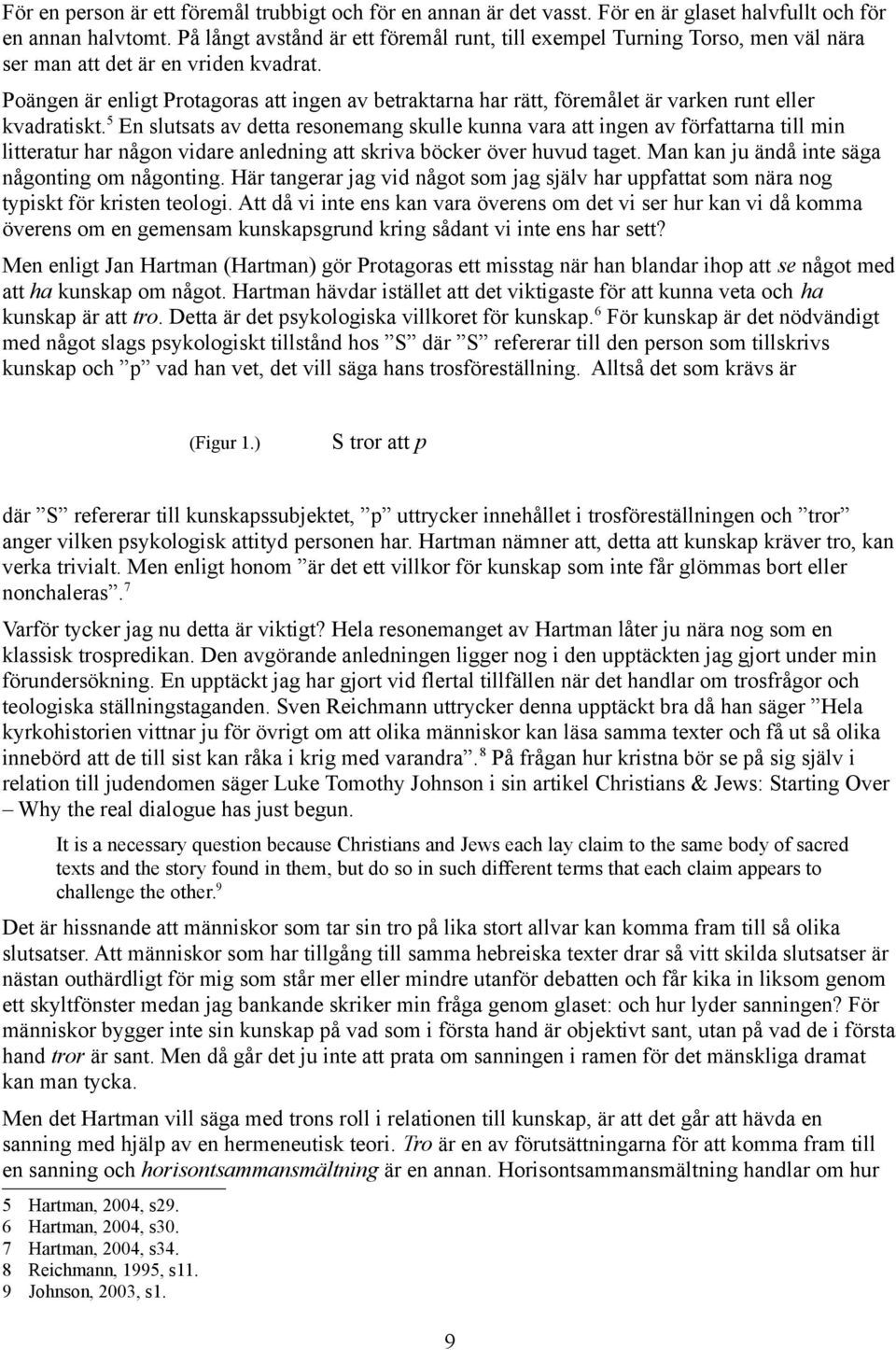 Poängen är enligt Protagoras att ingen av betraktarna har rätt, föremålet är varken runt eller kvadratiskt.