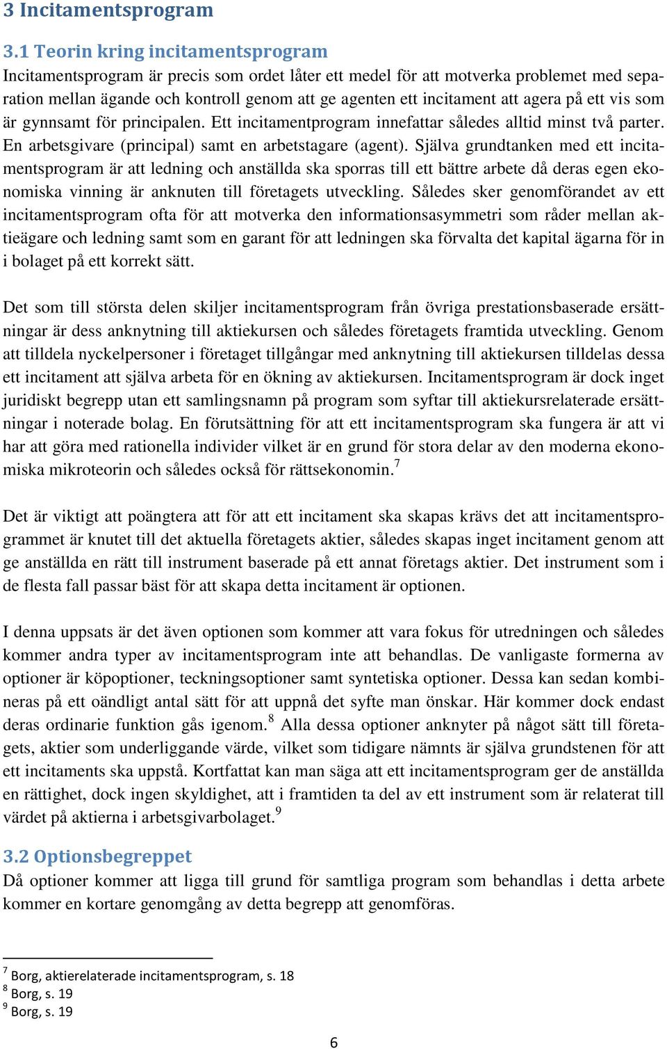 agera på ett vis som är gynnsamt för principalen. Ett incitamentprogram innefattar således alltid minst två parter. En arbetsgivare (principal) samt en arbetstagare (agent).