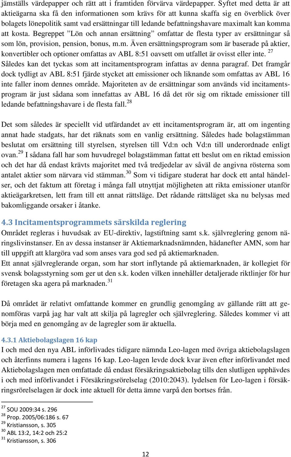 kan komma att kosta. Begreppet Lön och annan ersättning omfattar de flesta typer av ersättningar så som lön, provision, pension, bonus, m.m. Även ersättningsprogram som är baserade på aktier, konvertibler och optioner omfattas av ABL 8:51 oavsett om utfallet är ovisst eller inte.