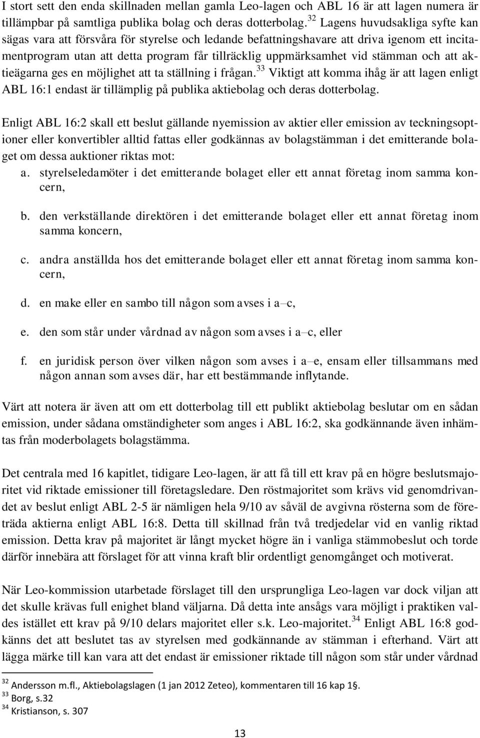 stämman och att aktieägarna ges en möjlighet att ta ställning i frågan. 33 Viktigt att komma ihåg är att lagen enligt ABL 16:1 endast är tillämplig på publika aktiebolag och deras dotterbolag.