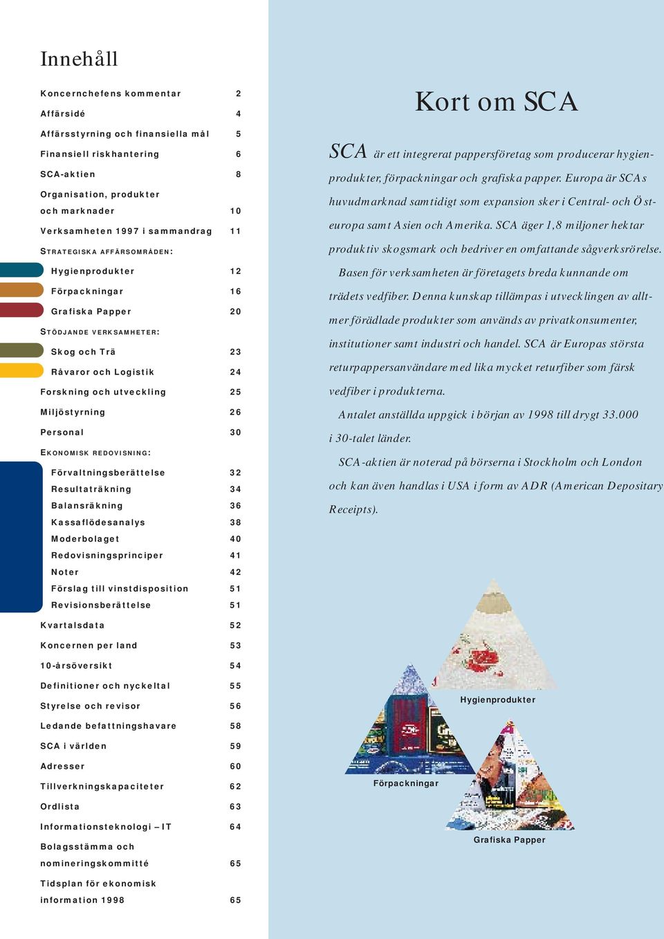 Miljöstyrning 26 Personal 30 EKONOMISK REDOVISNING: Förvaltningsberättelse 32 Resultaträkning 34 Balansräkning 36 Kassaflödesanalys 38 Moderbolaget 40 Redovisningsprinciper 41 Noter 42 Förslag till