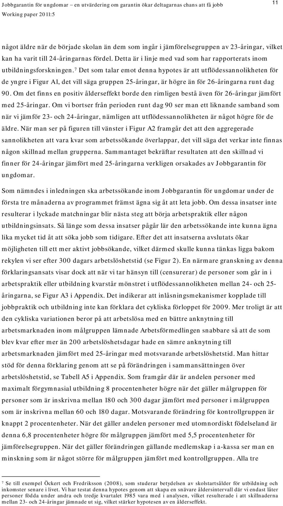 7 Det som talar emot denna hypotes är att utflödessannolikheten för de yngre i Figur A1, det vill säga gruppen 25-åringar, är högre än för 26-åringarna runt dag 90.